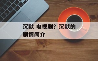 沉默 电视剧？沉默的剧情简介