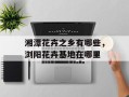 湘潭花卉之乡有哪些，浏阳花卉基地在哪里