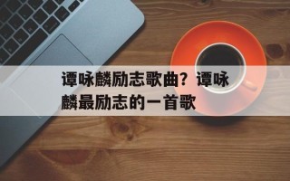 谭咏麟励志歌曲？谭咏麟最励志的一首歌