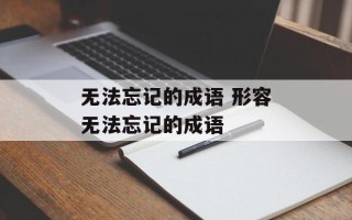 无法忘记的成语 形容无法忘记的成语