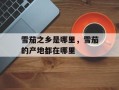 雪茄之乡是哪里，雪茄的产地都在哪里