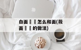 白面饸饹怎么和面(莜面饸饹的做法)