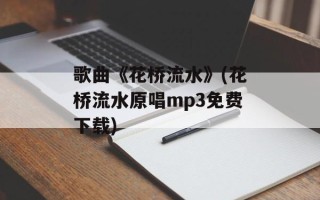 歌曲《花桥流水》(花桥流水原唱mp3免费下载)