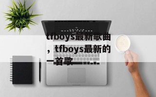 tfboys最新歌曲，tfboys最新的一首歌
