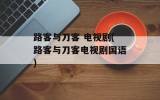 路客与刀客 电视剧(路客与刀客电视剧国语)