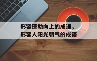 形容蓬勃向上的成语，形容人阳光朝气的成语
