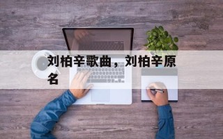 刘柏辛歌曲，刘柏辛原名