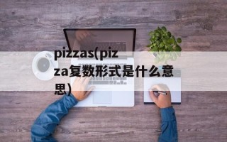pizzas(pizza复数形式是什么意思)