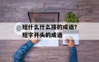 短什么什么接的成语？短字开头的成语