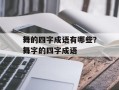 舞的四字成语有哪些？舞字的四字成语