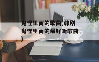 鬼怪里面的歌曲(韩剧鬼怪里面的最好听歌曲)
