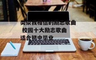 类似我相信的励志歌曲 校园十大励志歌曲 适合初中毕业