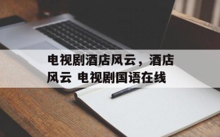 电视剧酒店风云，酒店风云 电视剧国语在线
