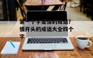第一个字是情的成语？情开头的成语大全四个字