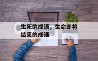 生死的成语，生命即将结束的成语