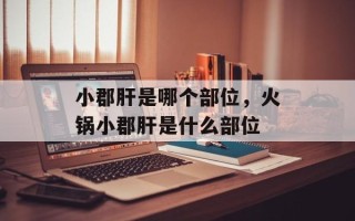 小郡肝是哪个部位，火锅小郡肝是什么部位