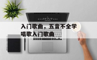 入门歌曲，五音不全学唱歌入门歌曲