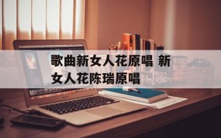 歌曲新女人花原唱 新女人花陈瑞原唱