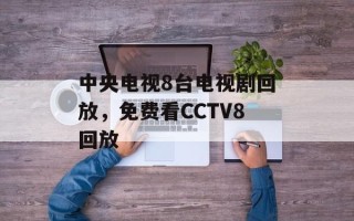 中央电视8台电视剧回放，免费看CCTV8回放