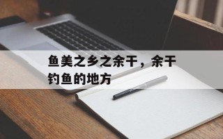 鱼美之乡之余干，余干钓鱼的地方