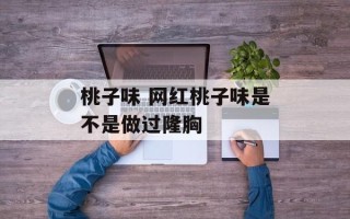 桃子味 网红桃子味是不是做过隆胸