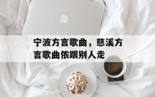 宁波方言歌曲，慈溪方言歌曲侬跟别人走