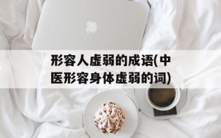 形容人虚弱的成语(中医形容身体虚弱的词)