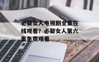 必娶女人电视剧全集在线观看？必娶女人第六集免费观看