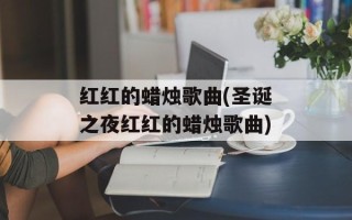 红红的蜡烛歌曲(圣诞之夜红红的蜡烛歌曲)