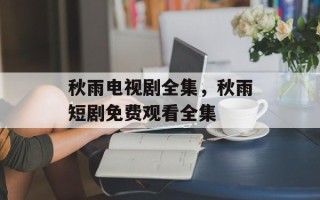 秋雨电视剧全集，秋雨短剧免费观看全集