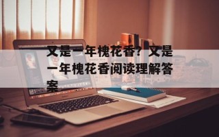 又是一年槐花香？又是一年槐花香阅读理解答案
