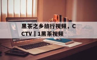 黑茶之乡旅行视频，CCTV–1黑茶视频