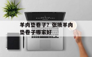 羊肉垫卷子？张掖羊肉垫卷子哪家好
