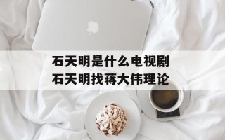 石天明是什么电视剧 石天明找蒋大伟理论