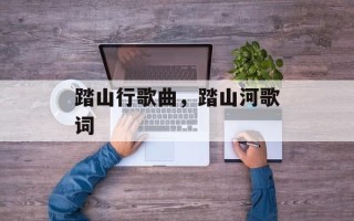 踏山行歌曲，踏山河歌词