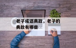 老子成语典故，老子的典故有哪些