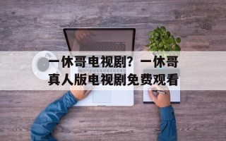 一休哥电视剧？一休哥真人版电视剧免费观看