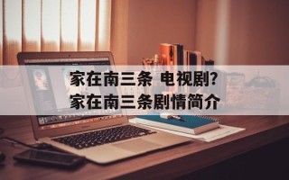 家在南三条 电视剧？家在南三条剧情简介