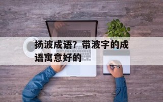 扬波成语？带波字的成语寓意好的