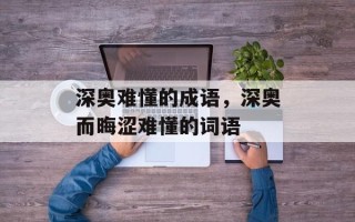 深奥难懂的成语，深奥而晦涩难懂的词语
