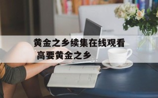黄金之乡续集在线观看 高要黄金之乡