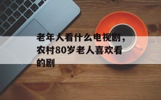老年人看什么电视剧，农村80岁老人喜欢看的剧