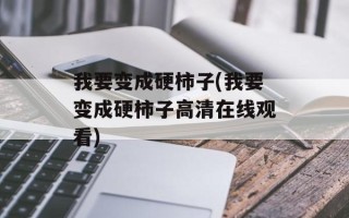 我要变成硬柿子(我要变成硬柿子高清在线观看)