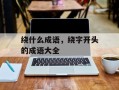 绕什么成语，绕字开头的成语大全