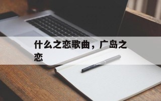 什么之恋歌曲，广岛之恋