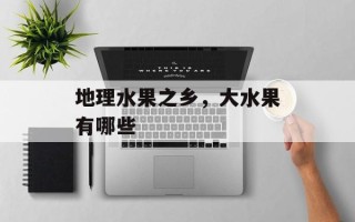 地理水果之乡，大水果有哪些
