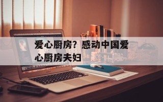 爱心厨房？感动中国爱心厨房夫妇