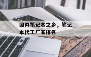 国内笔记本之乡，笔记本代工厂家排名