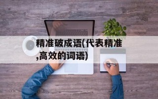 精准破成语(代表精准,高效的词语)
