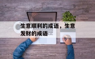 生意顺利的成语，生意发财的成语